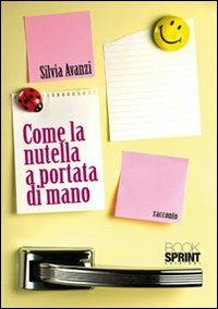 Come la Nutella a portata di mano - Silvia Avanzi - Libro BooksprintEdizioni 2010 | Libraccio.it