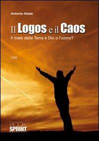 Il logos e il caos. Il male della terra è Dio o l'uomo? - Antonio Abate - Libro BooksprintEdizioni 2010 | Libraccio.it