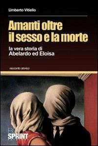 Amanti oltre il sesso e la morte. La vera storia di Abelardo ed Eloisa - Umberto Vitiello - Libro BooksprintEdizioni 2010 | Libraccio.it