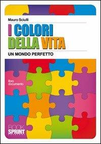 I colori della vita. Un mondo perfetto - Mauro Sciulli - Libro BooksprintEdizioni 2010 | Libraccio.it