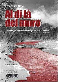 Al di là del muro - Francesca Noto - Libro BooksprintEdizioni 2010 | Libraccio.it