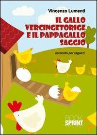 Il gallo Vercingetoringe e il pappagallo Saggio. Racconto per ragazzi - Vincenzo Lumenti - Libro BooksprintEdizioni 2010 | Libraccio.it