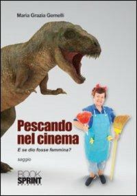Pescando nel cinema. E se Dio fosse femmina? - Maria Grazia Gemelli - Libro BooksprintEdizioni 2010 | Libraccio.it