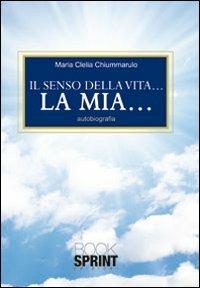 Il senso della vita... La mia... - M. Clelia Chiummarulo - Libro Booksprint 2010 | Libraccio.it