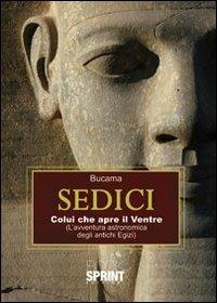 Sedici. Colui che apre il ventre (l'avventura astronomica degli antichi egizi) - Bucama - Libro BooksprintEdizioni 2010 | Libraccio.it