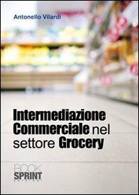 Intermediazione commerciale nel settore grocery - Antonello Vilardi - Libro BooksprintEdizioni 2010 | Libraccio.it