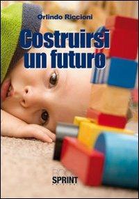 Costruirsi un futuro - Orlindo Riccioni - Libro BooksprintEdizioni 2010 | Libraccio.it