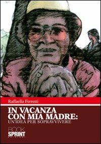 In vacanza con mia madre. Un'idea per sopravvivere - Raffaella Ferretti - Libro BooksprintEdizioni 2010 | Libraccio.it