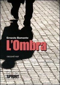 L'ombra. Racconti noir - Ernesto Bamonte - Libro BooksprintEdizioni 2010 | Libraccio.it