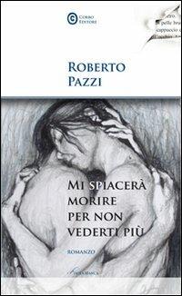 Mi spiacerà morire per non vederti più - Roberto Pazzi - Libro Corbo Editore 2010, Isola bianca | Libraccio.it