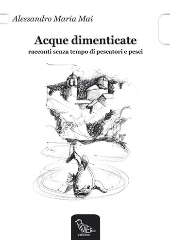 Acque dimenticate. Racconti senza tempo di pescatori e pesci - Alessandro M. Mai - Libro Il Piviere 2015 | Libraccio.it