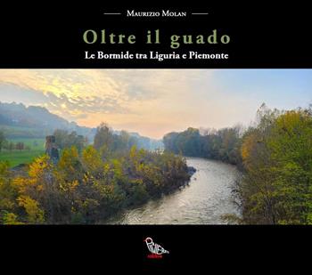 Oltre il guado. Le Bormide tra Liguria e Piemonte - Maurizio Molan - Libro Il Piviere 2024 | Libraccio.it