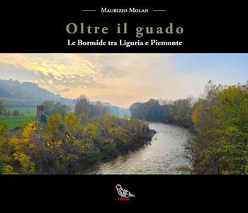 Oltre il guado. Le Bormide tra Liguria e Piemonte - Maurizio Molan - Libro Il Piviere 2026 | Libraccio.it