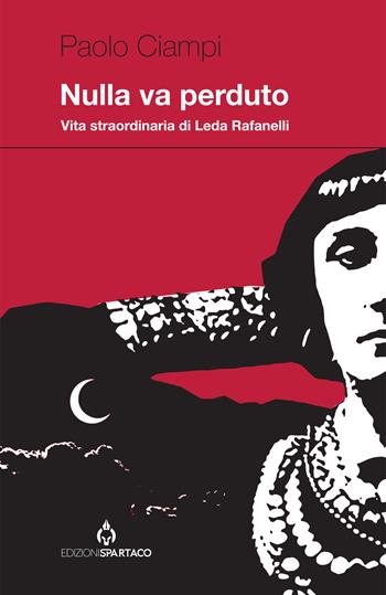 Nulla va perduto. Vita straordinaria di Leda Rafanelli - Paolo Ciampi - Libro Spartaco 2022, Dissensi | Libraccio.it