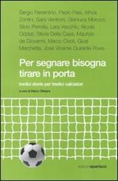 Per segnare bisogna tirare in porta. Tredici storie per tredici calciatori