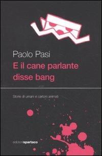 E il cane parlante disse bang. Storie di umani e cartoni animati - Paolo Pasi - Libro Spartaco 2011, Dissensi | Libraccio.it