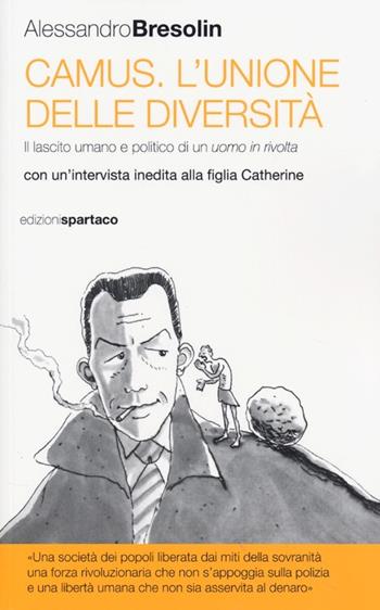 Camus. L'unione delle diversità. Il lascito umano e politico di un uomo in «rivolta» Con un'intervista inedita alla figlia Catherine - Alessandro Bresolin - Libro Spartaco 2013, I saggi | Libraccio.it