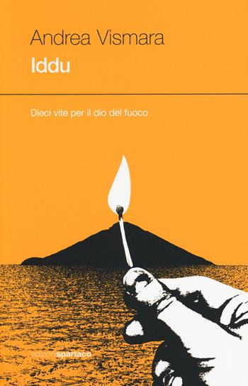 Iddu. Dieci vite per il dio del fuoco - Andrea Vismara - Libro Spartaco 2014, Dissensi | Libraccio.it