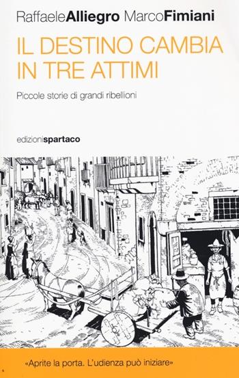 Il destino cambia in tre attimi. Piccole storie di grandi ribellioni - Raffaele Alliegro, Marco Fimiani - Libro Spartaco 2013, I saggi | Libraccio.it