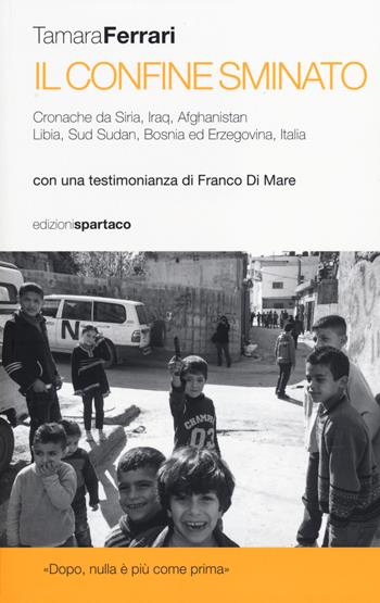 Il Confine sminato. Cronache da Siria, Iraq, Afghanistan, Libia, Sud Sudan, Bosnia ed Erzegovina, Italia - Tamara Ferrari - Libro Spartaco 2014, I saggi | Libraccio.it