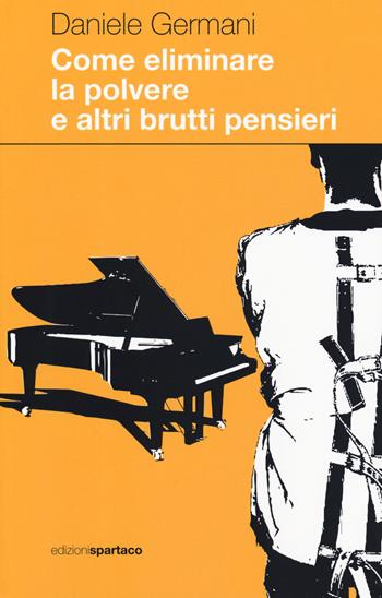 Come eliminare la polvere e altri brutti pensieri - Daniele Germani - Libro Spartaco 2019, Dissensi | Libraccio.it