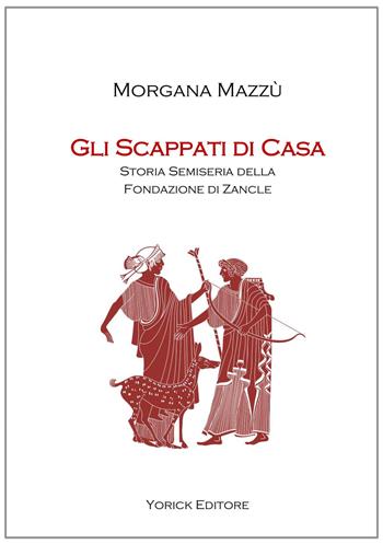 Gli scappati di casa. Storia semiseria della fondazione di Zancle - Morgana Mazzù - Libro Yorick Editore 2020 | Libraccio.it