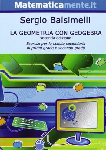 La geometria con geogebra. Esercizi per la scuola secondaria di primo grado e di secondo grado - Sergio Balsimelli - Libro Matematicamente.it 2010 | Libraccio.it