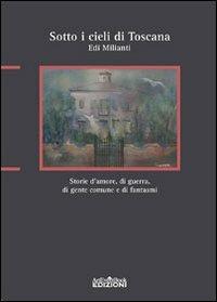 Sotto i cieli di Toscana. Storie d'amore, di guerra, di gente comune e di fantasmi - Edi Milianti - Libro ArtEventBook 2010 | Libraccio.it