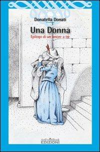 Una donna. Epilogo di un amore a tre - Donatella Donati - Libro ArtEventBook 2011 | Libraccio.it