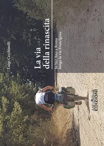 La via della rinascita. In bici fino a Roma lungo la via Francigena - Luigi Cecchinelli - Libro ArtEventBook 2018 | Libraccio.it