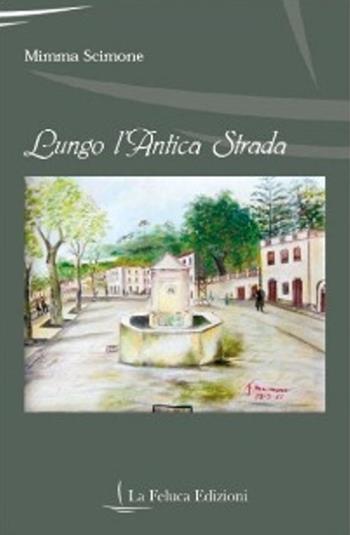 Lungo l'antica strada - Domenica Scimone - Libro La Feluca 2018, La memoria | Libraccio.it