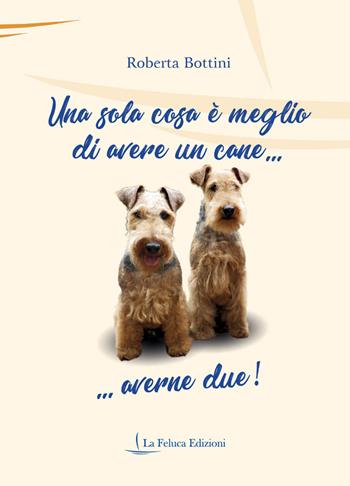 Una sola cosa è meglio di avere un cane... averne due! - Roberta Bottini - Libro La Feluca Edizioni 2020, La fantasia | Libraccio.it