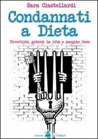 Condannati a dieta. Divertirsi, godersi la vita e mangiar bene - Sara Ciastellardi - Libro Accademia Vis Vitalis 2012, Didacta | Libraccio.it