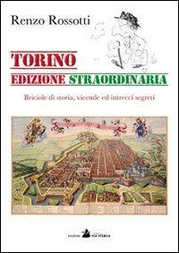 Torino edizione straordinaria. Briciole di storia, vicende ed intrecci segreti - Renzo Rossotti - Libro Accademia Vis Vitalis 2011 | Libraccio.it