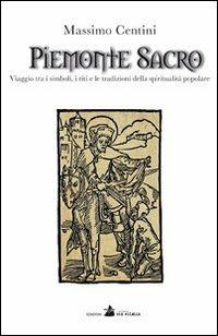 Piemonte sacro. Viaggio tra i simboli, i riti e le tradizioni della spiritualità popolare - Massimo Centini - Libro Accademia Vis Vitalis 2013, Hystoria | Libraccio.it