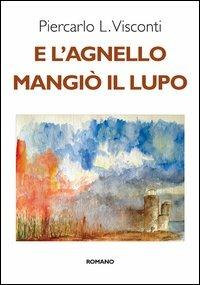 E l'agnello mangiò il lupo - Piercarlo L. Visconti - Libro Romano Editore 2013, Narrativa | Libraccio.it