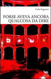 Forse aveva ancora qualcosa da dire - Carlo Stagnozzi - Libro Aras Edizioni 2012 | Libraccio.it