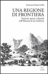 Una regione di frontiera. Territori, poteri e identità nell'Abruzzo di età moderna