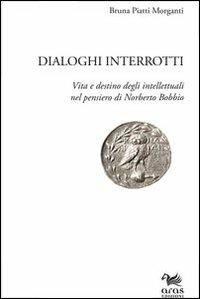 Dialoghi interrotti. Vita e destino degli intelletuali nel pensiero di Norberto Bobbio - Bruna Piatti Morganti - Libro Aras Edizioni 2012 | Libraccio.it