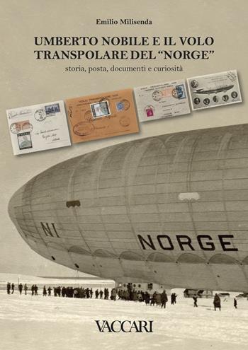 Umberto Nobile e il volo transpolare del «Norge». Storia, posta, documenti e curiosità - Emilio Milisenda - Libro Vaccari 2016, La storia attraverso i documenti | Libraccio.it