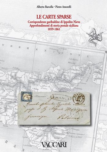 Le carte sparse. Corrispondenze garibaldine di Ippolito Nievo. Approfondimenti di storia postale siciliana. 1859-1861 - Alberto Barcella, Pietro Amorelli - Libro Vaccari 2018, La storia attraverso i documenti | Libraccio.it