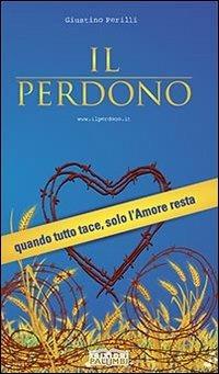 Il perdono. Quando tutto tace, solo l'amore resta - Giustino Perilli - Libro Edizioni Palumbi 2014 | Libraccio.it