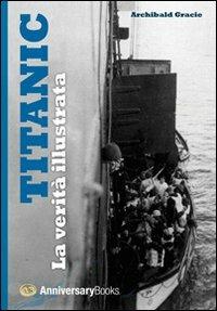La verità sul Titanic - Archibald Gracie - Libro Anniversary Books 2011 | Libraccio.it