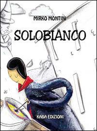 Solobianco - Mirko Montini - Libro Kaba 2014, Fuori collana | Libraccio.it