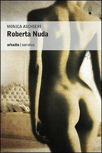 Roberta nuda - Monica Aschieri - Libro Arkadia 2009, Eclypse | Libraccio.it