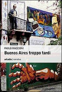 Buenos Aires troppo tardi - Paolo Maccioni - Libro Arkadia 2010, Eclypse | Libraccio.it