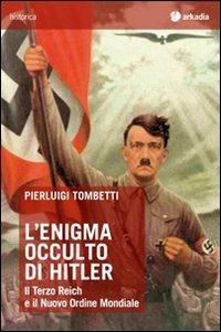 L' enigma occulto di Hitler. Il Terzo Reich e il Nuovo Ordine Mondiale - Pierluigi Tombetti - Libro Arkadia 2013, Historica | Libraccio.it