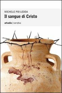 Il sangue di Cristo - Michele P. Ledda - Libro Arkadia 2011, Eclypse | Libraccio.it