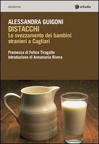 Distacchi. Lo svezzamento dei bambini stranieri a Cagliari - Alessandra Guigoni - Libro Arkadia 2012, Akademia | Libraccio.it