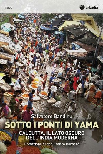 Sotti i ponti di Yama. Calcutta, il lato oscuro dell'India moderna - Salvatore Bandinu - Libro Arkadia 2012, Limes | Libraccio.it